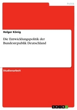 Die Entwicklungspolitik der Bundesrepublik Deutschland - Holger König