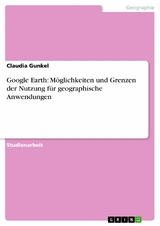 Google Earth: Möglichkeiten und Grenzen der Nutzung für geographische Anwendungen - Claudia Gunkel