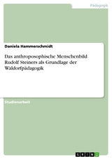 Das anthroposophische Menschenbild Rudolf Steiners als Grundlage der Waldorfpädagogik - Daniela Hammerschmidt