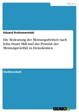 Die Bedeutung der Meinungsfreiheit nach John Stuart Mill und das Postulat der Meinungsvielfalt in Demokratien - Eduard Drahomeretski