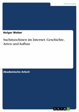 Suchmaschinen im Internet. Geschichte, Arten und Aufbau -  Holger Weber