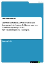 Die transkulturelle Anwendbarkeit des Konzeptes interkulturelle Kompetenz vor dem Hintergrund globaler Personalmanagement-Strategien - Daniela Hofbauer