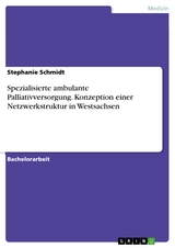 Spezialisierte ambulante Palliativversorgung. Konzeption einer Netzwerkstruktur in Westsachsen - Stephanie Schmidt