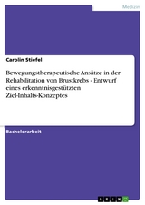 Bewegungstherapeutische Ansätze in der Rehabilitation von Brustkrebs - Entwurf eines erkenntnisgestützten Ziel-Inhalts-Konzeptes - Carolin Stiefel