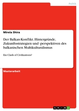 Der Balkan-Konflikt. Hintergründe, Zukunftsstrategien und -perspektiven des balkanischen Multikulturalismus - Mirela Shira