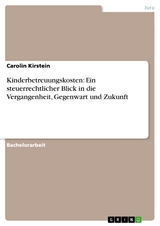 Kinderbetreuungskosten: Ein steuerrechtlicher Blick in die Vergangenheit, Gegenwart und Zukunft - Carolin Kirstein