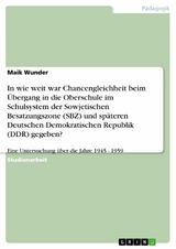 In wie weit war Chancengleichheit beim Übergang in die Oberschule im Schulsystem der Sowjetischen Besatzungszone (SBZ) und späteren Deutschen Demokratischen Republik (DDR) gegeben? - Maik Wunder