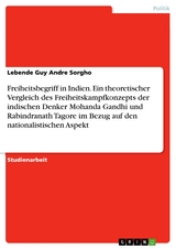 Freiheitsbegriff in Indien. Ein theoretischer Vergleich  des Freiheitskampfkonzepts der indischen Denker Mohanda Gandhi und Rabindranath Tagore im Bezug auf den nationalistischen Aspekt - Lebende Guy Andre Sorgho