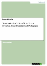 "KeratinGebilde" - Berufliche Praxis zwischen Kunsttherapie und Pädagogik - Jenny Gösche