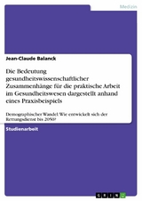 Die Bedeutung gesundheitswissenschaftlicher Zusammenhänge für die praktische Arbeit im Gesundheitswesen dargestellt anhand eines Praxisbeispiels - Jean-Claude Balanck