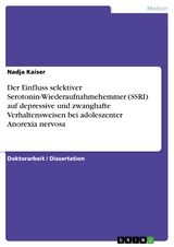 Der Einfluss selektiver Serotonin-Wiederaufnahmehemmer (SSRI) auf depressive und zwanghafte Verhaltensweisen bei adoleszenter Anorexia nervosa - Nadja Kaiser