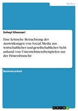 Eine kritische Betrachtung der Auswirkungen von Social Media aus wirtschaftlicher und gesellschaftlicher Sicht  anhand von Unternehmensbeispielen aus der Fitnessbranche - Soheyl Khonsari