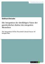 Die Integration der dreifältigen Natur der ganzheitlichen Kultur des integralen Menschen - Gebhard Deissler