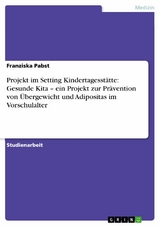 Projekt im Setting Kindertagesstätte: Gesunde Kita - ein Projekt zur Prävention von Übergewicht und Adipositas im Vorschulalter -  Franziska Pabst