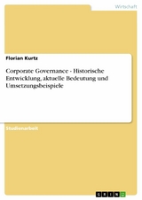 Corporate Governance - Historische Entwicklung, aktuelle Bedeutung und Umsetzungsbeispiele -  Florian Kurtz