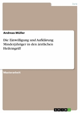 Die Einwilligung und Aufklärung Minderjähriger in den ärztlichen Heileingriff - Andreas Müller