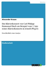 Das Klavierkonzert von Carl Philipp Emmanuel Bach am Beispiel vom 1. Satz seines Klavierkonzerts in d-moll (Wq23) - Alexander Krause