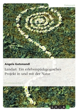 Landart. Ein erlebnispädagogisches Projekt in und mit der Natur - Angela Gutsmandl