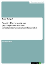 Negative Überzeugung aus psychodynamischem und verhaltenstherapeutischem Blickwinkel - Tanja Weigert