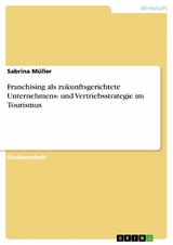 Franchising als zukunftsgerichtete Unternehmens- und Vertriebsstrategie im Tourismus -  Sabrina Müller