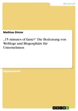 „15 minutes of fame?“ Die Bedeutung von Weblogs und Blogosphäre für Unternehmen - Mathias Dinier