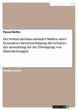 Der Schutz dreidimensionaler Marken unter besonderer Berücksichtigung des Schutzes der Ausstattung für die Erbringung von Dienstleistungen - Pascal Bothe