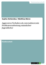 Aggressives Verhalten als externalisierende Problemverarbeitung männlicher Jugendlicher - Sophia Stefanidou, Matthias Büren