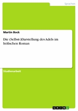 Die (Selbst-)Darstellung des Adels im höfischen Roman -  Martin Bock