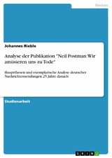 Analyse der Publikation "Neil Postman: Wir amüsieren uns zu Tode" - Johannes Rieble