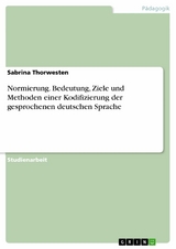 Normierung. Bedeutung, Ziele und Methoden einer Kodifizierung der gesprochenen deutschen Sprache - Sabrina Thorwesten