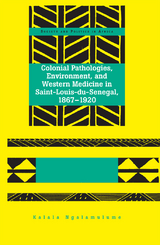 Colonial Pathologies, Environment, and Western Medicine in Saint-Louis-du-Senegal, 1867-1920 - Kalala Ngalamulume