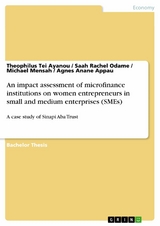 An impact assessment of microfinance institutions on women entrepreneurs in small and medium enterprises (SMEs) -  Theophilus Tei Ayanou,  Saah Rachel Odame,  Michael Mensah,  Agnes Anane Appau