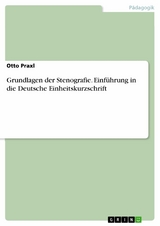 Grundlagen der Stenografie. Einführung in die Deutsche Einheitskurzschrift - Otto Praxl