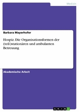 Hospiz. Die Organisationsformen der (teil-)stationären und ambulanten Betreuung -  Barbara Mayerhofer