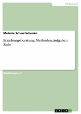 Erziehungsberatung. Methoden, Aufgaben, Ziele - Melanie Schewtschenko