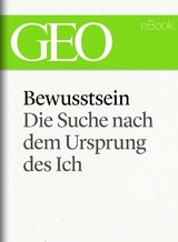 Bewusstsein: Die Suche nach dem Ursprung des Ich (GEO eBook Single)