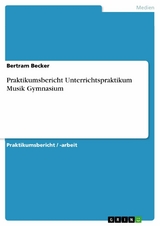 Praktikumsbericht Unterrichtspraktikum Musik Gymnasium -  Bertram Becker