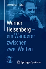 Werner Heisenberg - ein Wanderer zwischen zwei Welten -  Ernst Peter Fischer