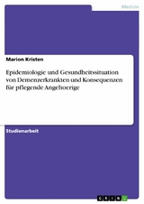 Epidemiologie und Gesundheitssituation von Demenzerkrankten und Konsequenzen für pflegende Angehoerige -  Marion Kristen