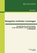 Delegation ärztlicher Leistungen: Auszubildende und Assistenten in der Gesundheits- und Krankenpflege im Blickpunkt - Nils Pöhler