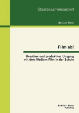 Film ab! Kreativer und produktiver Umgang mit dem Medium Film in der Schule - Bastian Einck