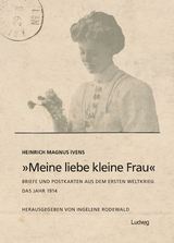 „Meine liebe kleine Frau“. Briefe und Postkarten aus dem Ersten Weltkrieg.Das Jahr 1914 - Heinrich Magnus Ivens