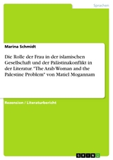 Die Rolle der Frau in der islamischen Gesellschaft und der Palästinakonflikt in der Literatur. "The Arab Woman and the Palestine Problem" von Matiel Mogannam - Marina Schmidt