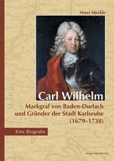 Carl Wilhelm – Markgraf von Baden-Durlach und Gründer der Stadt Karlsruhe (1679–1738) - Hans Merkle