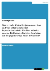 Was versteht Walter Benjamin unter Aura und was unter technischer Reproduzierbarkeit? Wie lässt sich der enorme Einfluss des Kunstwerkaufsatzes auf die gegenwärtige Kunst anwenden? - Daria Rybalov