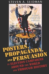 Posters, Propaganda, and Persuasion in Election Campaigns Around the World and Through History - Steven A. Seidman