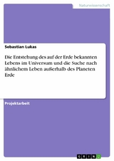 Die Entstehung des auf der Erde bekannten Lebens im Universum und die Suche nach ähnlichem Leben außerhalb des Planeten Erde - Sebastian Lukas