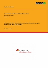 Die Geschichte der Krankenanstaltenfinanzierung in Österreich. Das LKF-Modell - Raphael Schlachter