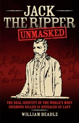 Jack the Ripper - Unmasked: The Real Identity of the World's Most Infamous Killer is Revealed at Last - William Beadle