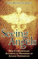 Seeing Angels - True Contemporary Accounts of Hundreds of Angelic Experiences - Emma Heathcote James